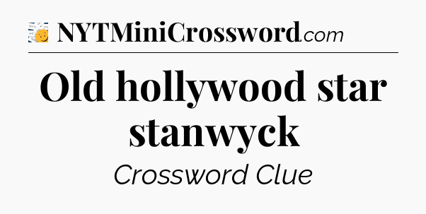 Old hollywood star stanwyck - 7 Little Words