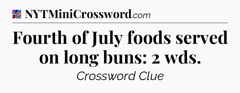Fourth of July foods served on long buns: 2 wds Crossword Clue