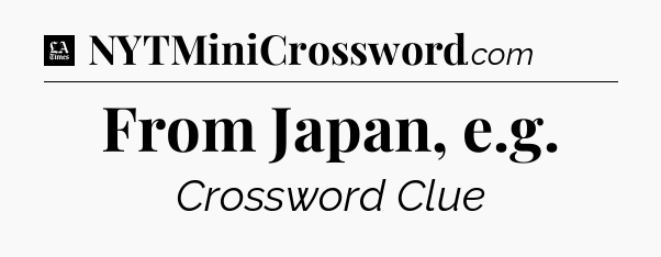 From Japan, e.g - LA Times Crossword