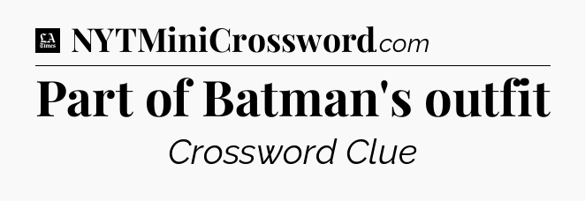 Part of Batman's outfit - LA Times Crossword