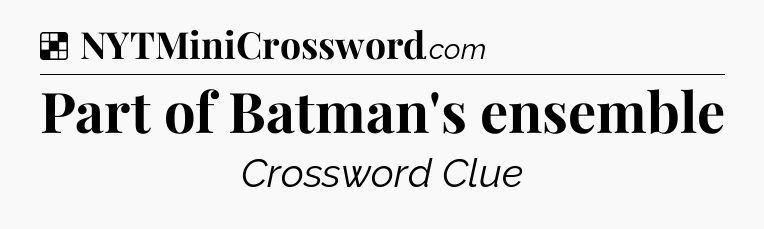 Solution: Part of Batman's ensemble - NYT Crossword
