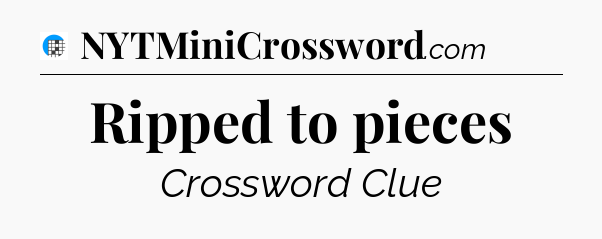 Ripped to pieces Crossword Clue