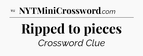 Ripped to pieces - WSJ Crossword