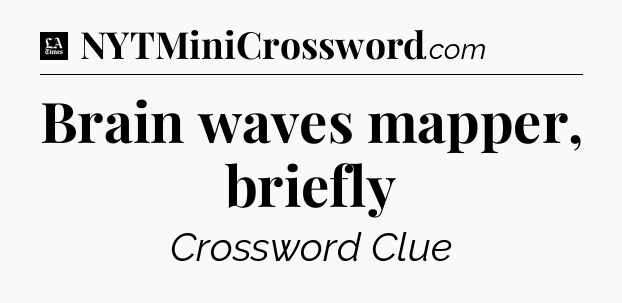 Brain waves mapper, briefly - LA Times Crossword