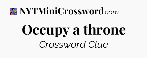 Occupy a throne Crossword Clue