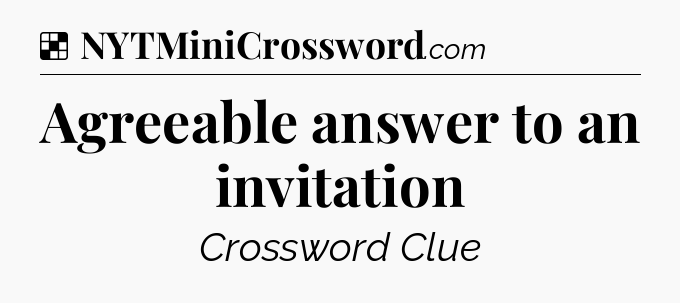 Solution: Agreeable answer to an invitation - NYT Crossword