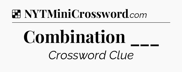 Solution: Combination ___ - NYT Crossword