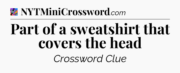 Part of a sweatshirt that covers the head Crossword Clue