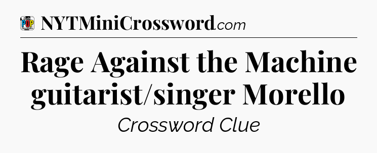 Rage Against the Machine guitarist/singer Morello Crossword Clue