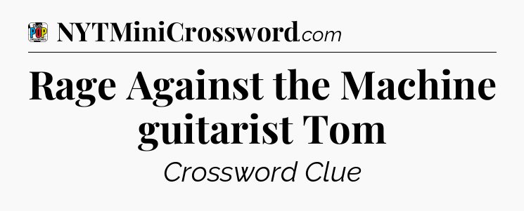 Rage Against the Machine guitarist Tom Crossword Clue