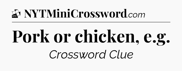 Pork or chicken, e.g - Daily Themed Classic Crossword