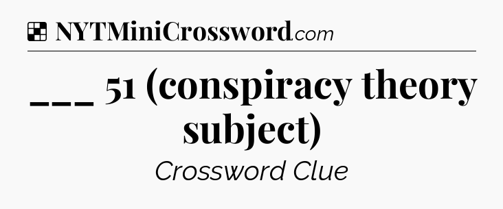 Solution: ___ 51 (conspiracy theory subject) - NYT Crossword