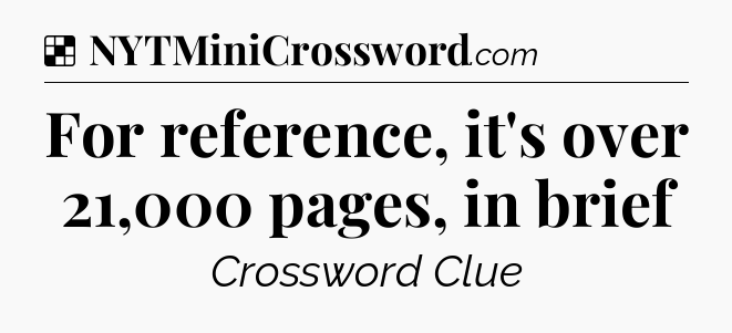 Solution: For reference, it's over 21,000 pages, in brief - NYT Crossword