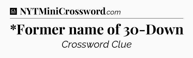 *Former name of 30-Down - LA Times Crossword