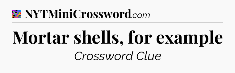 Mortar shells, for example Crossword Clue