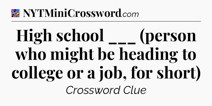 High school ___ (person who might be heading to college or a job, for short) Crossword Clue