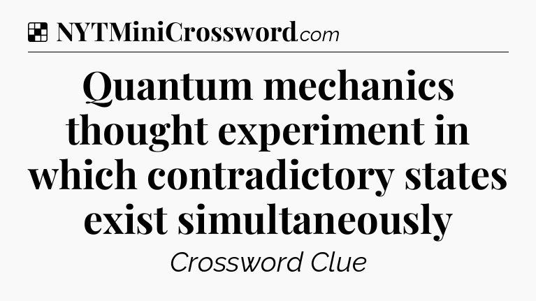 Solution: Quantum mechanics thought experiment in which contradictory states exist simultaneously - NYT Crossword