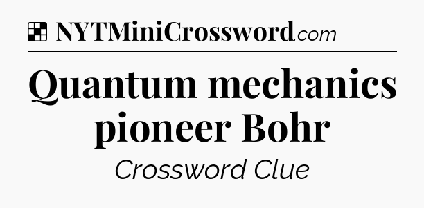 Solution: Quantum mechanics pioneer Bohr - NYT Crossword