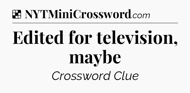 Solution: Edited for television, maybe - NYT Crossword