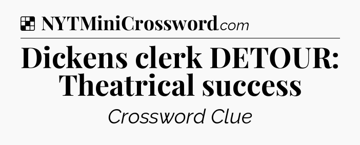 Solution: Dickens clerk DETOUR: Theatrical success - NYT Crossword