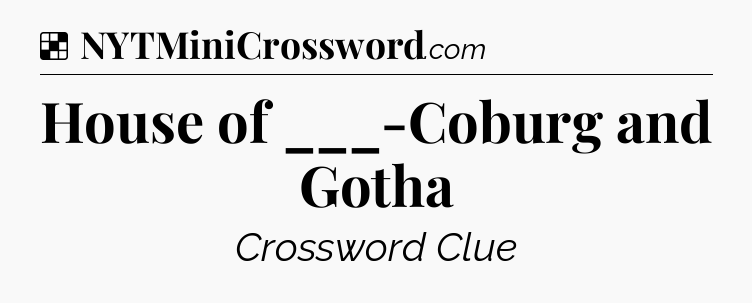 Solution: House of ___-Coburg and Gotha - NYT Crossword