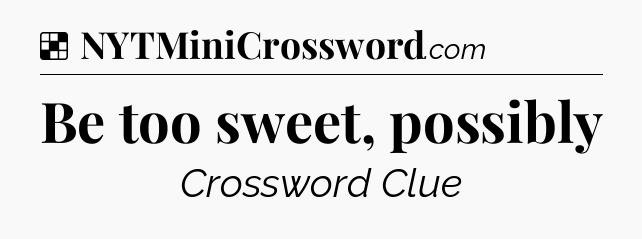 Solution: Be too sweet, possibly - NYT Crossword