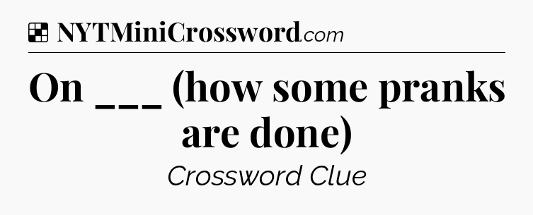 Solution: On ___ (how some pranks are done) - NYT Crossword