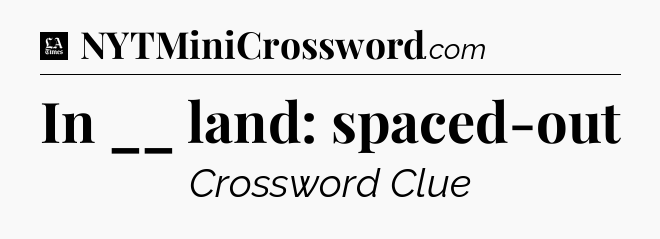 In __ land: spaced-out - LA Times Crossword