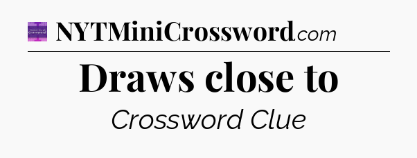 Draws close to - Thomas Joseph Crossword