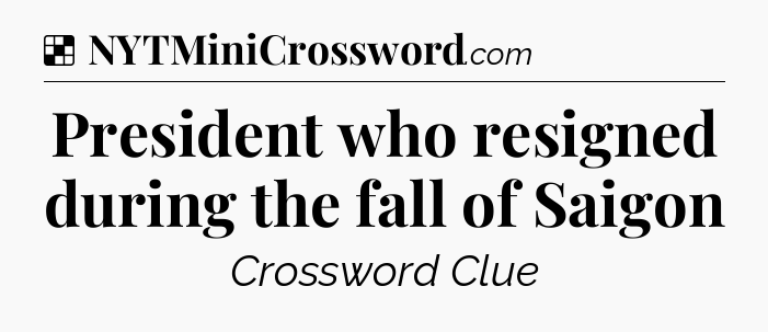 Solution: President who resigned during the fall of Saigon - NYT Crossword