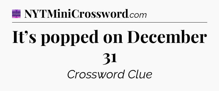 It’s popped on December 31 - Thomas Joseph Crossword