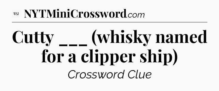 Cutty ___ (whisky named for a clipper ship) - WSJ Crossword