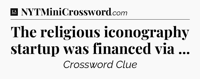 The religious iconography startup was financed via  - LA Times Crossword