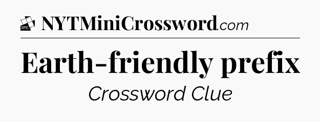 Earth-friendly prefix - Daily Themed Mini Crossword