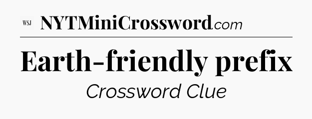 Earth-friendly prefix - WSJ Crossword