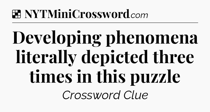 Solution: Developing phenomena literally depicted three times in this puzzle - NYT Crossword