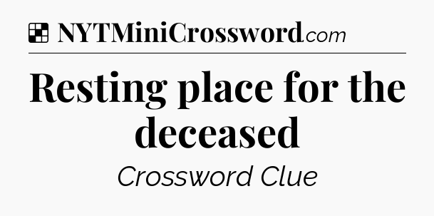 Solution: Resting place for the deceased - NYT Crossword