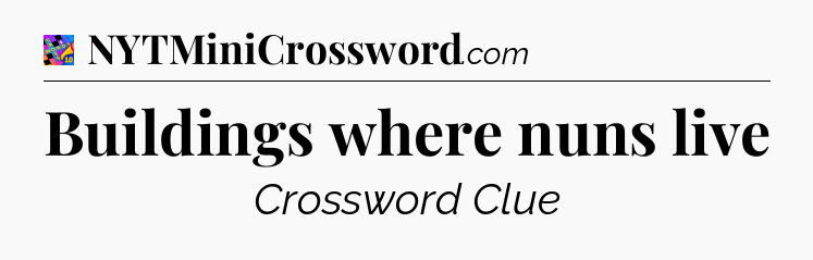Buildings where nuns live Crossword Clue