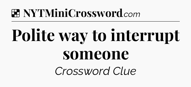Solution: Polite way to interrupt someone - NYT Crossword