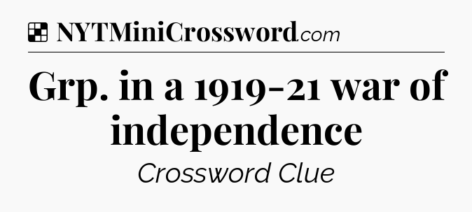 Solution: Grp. in a 1919-21 war of independence - NYT Crossword