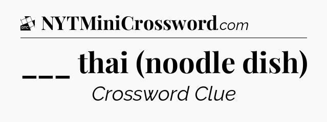 ___ thai (noodle dish) - Daily Themed Mini Crossword