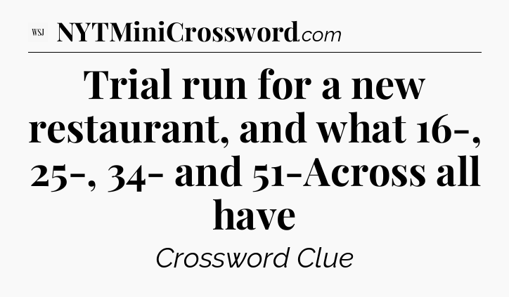 Trial run for a new restaurant, and what 16-, 25-, 34- and 51-Across all have - WSJ Crossword