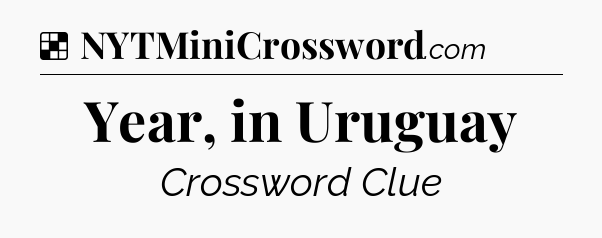 Solution: Year, in Uruguay - NYT Crossword