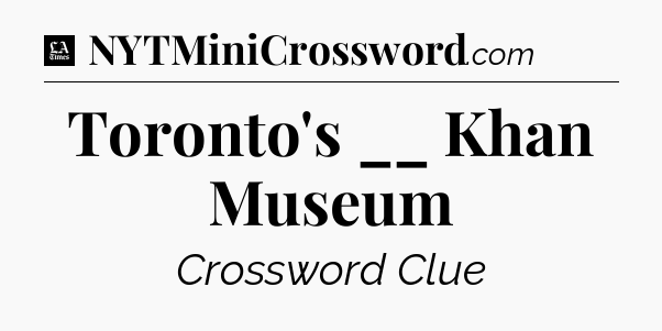 Toronto's __ Khan Museum - LA Times Crossword