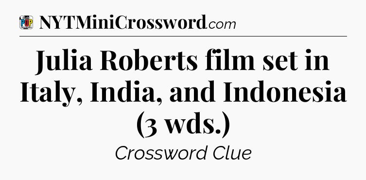 Julia Roberts film set in Italy, India, and Indonesia (3 wds.) Crossword Clue