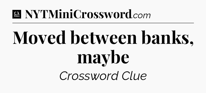 Moved between banks, maybe - LA Times Crossword