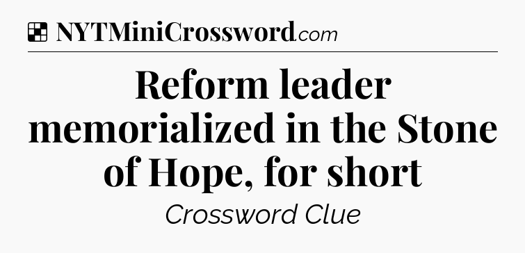 Solution: Reform leader memorialized in the Stone of Hope, for short - NYT Crossword