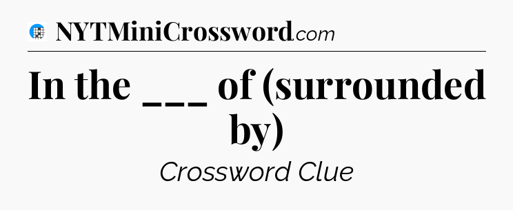 In the ___ of (surrounded by) Crossword Clue