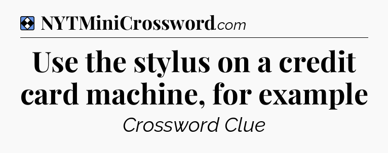 Solution: Use the stylus on a credit card machine, for example - NYT Mini Crossword