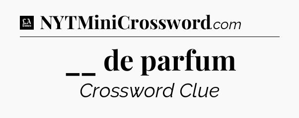 __ de parfum - LA Times Crossword